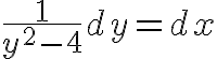 $\frac1{y^2-4}dy=dx$